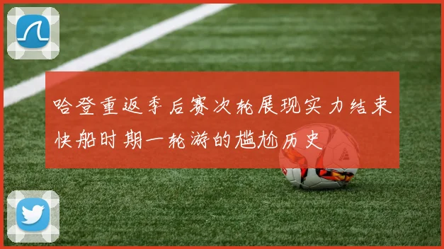 哈登重返季后赛次轮展现实力结束快船时期一轮游的尴尬历史
