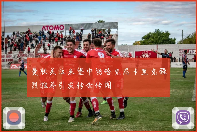 曼联关注米堡中场哈克尼卡里克强烈推荐引发转会传闻