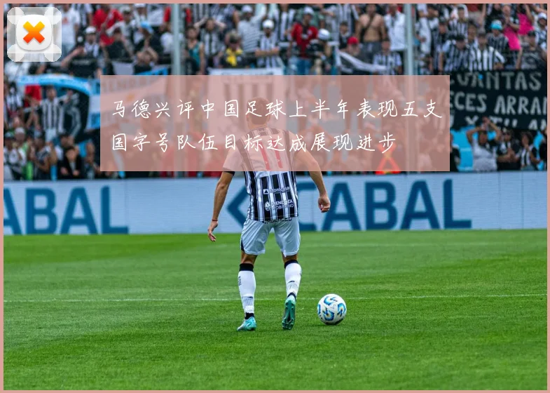 马德兴评中国足球上半年表现五支国字号队伍目标达成展现进步