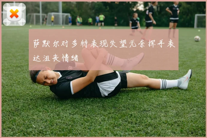 萨默尔对多特表现失望无奈挥手表达沮丧情绪