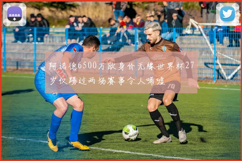 阿诺德6500万欧身价无缘世界杯27岁仅踢过两场赛事令人唏嘘