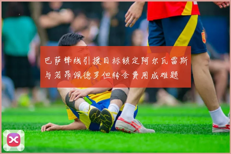 巴萨锋线引援目标锁定阿尔瓦雷斯与若昂佩德罗但转会费用成难题
